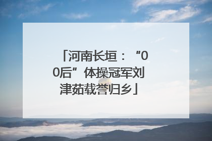 河南长垣：“00后”体操冠军刘津茹载誉归乡