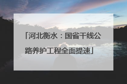 河北衡水：国省干线公路养护工程全面提速