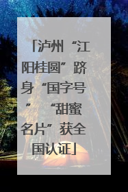 泸州“江阳桂圆”跻身“国字号” “甜蜜名片”获全国认证