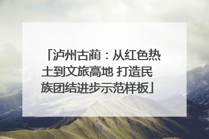 泸州古蔺：从红色热土到文旅高地 打造民族团结进步示范样板