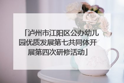 泸州市江阳区公办幼儿园优质发展第七共同体开展第四次研修活动