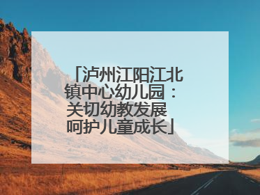 泸州江阳江北镇中心幼儿园：关切幼教发展 呵护儿童成长