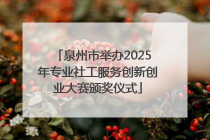 泉州市举办2025年专业社工服务创新创业大赛颁奖仪式