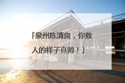 泉州陈清良，你救人的样子真帅！
