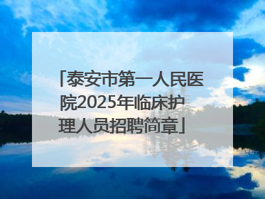 泰安市第一人民医院2025年临床护理人员招聘简章