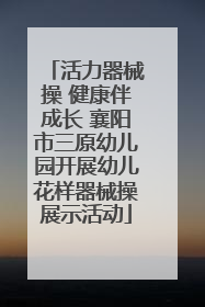 活力器械操 健康伴成长 襄阳市三原幼儿园开展幼儿花样器械操展示活动