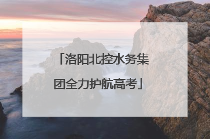 洛阳北控水务集团全力护航高考