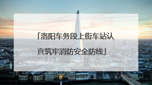 洛阳车务段上街车站认真筑牢消防安全防线