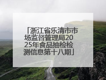 浙江省乐清市市场监督管理局2025年食品抽检检测信息第十八期