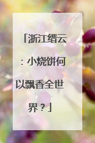 浙江缙云：小烧饼何以飘香全世界？