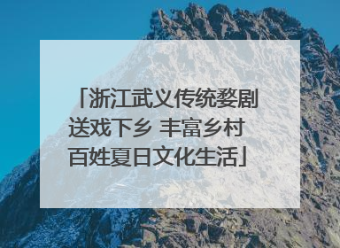 浙江武义传统婺剧送戏下乡 丰富乡村百姓夏日文化生活