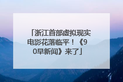 浙江首部虚拟现实电影花落临平！《90早新闻》来了