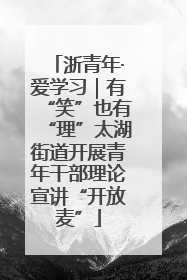 浙青年·爱学习｜有“笑”也有“理”太湖街道开展青年干部理论宣讲“开放麦”
