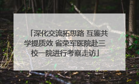 深化交流拓思路 互鉴共学提质效 省荣军医院赴三校一院进行考察走访