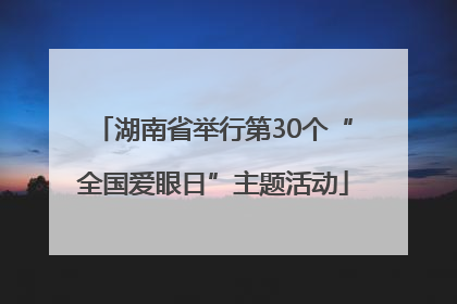 湖南省举行第30个“全国爱眼日”主题活动