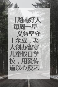 湖南好人·每周一星｜义务坚守十余载，老人创办留守儿童假日学校，用爱传道以心授艺