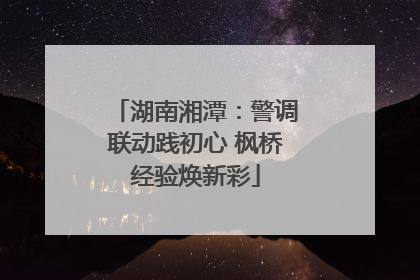 湖南湘潭：警调联动践初心 枫桥经验焕新彩