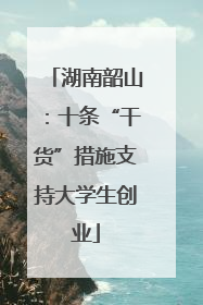 湖南韶山：十条“干货”措施支持大学生创业