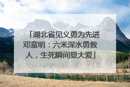 湖北省见义勇为先进邓章明：六米深水勇救人，生死瞬间显大爱