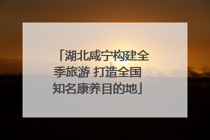 湖北咸宁构建全季旅游 打造全国知名康养目的地