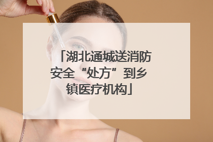 湖北通城送消防安全“处方”到乡镇医疗机构