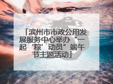 滨州市市政公用发展服务中心举办“一起‘粽’动员”端午节主题活动