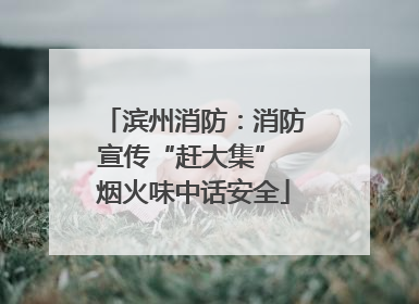 滨州消防：消防宣传“赶大集” 烟火味中话安全