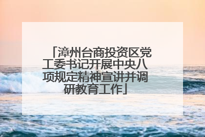 漳州台商投资区党工委书记开展中央八项规定精神宣讲并调研教育工作