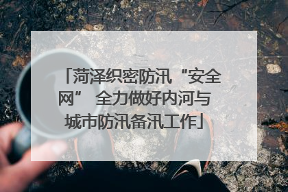 菏泽织密防汛“安全网” 全力做好内河与城市防汛备汛工作