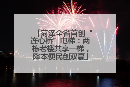 菏泽全省首创“连心桥”电梯：两栋老楼共享一梯，降本便民创双赢