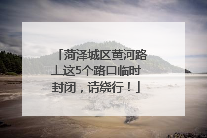 菏泽城区黄河路上这5个路口临时封闭，请绕行！