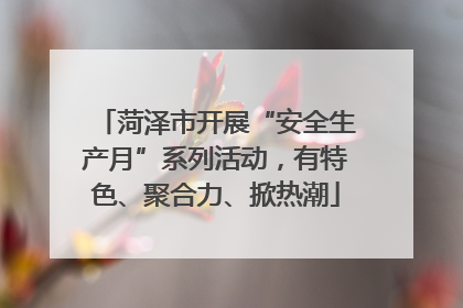 菏泽市开展“安全生产月”系列活动，有特色、聚合力、掀热潮