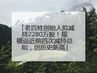 老百姓创始人拟减持2280万股！规模逼近前四次减持总和，创历史新高