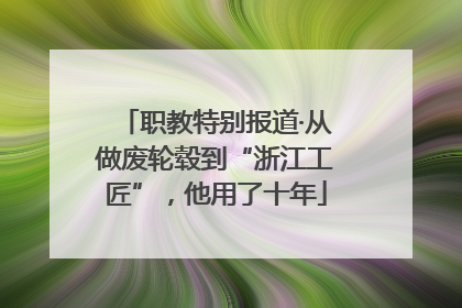 职教特别报道·从做废轮毂到“浙江工匠”，他用了十年