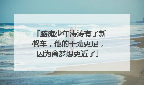 脑瘫少年涛涛有了新餐车，他的干劲更足，因为离梦想更近了