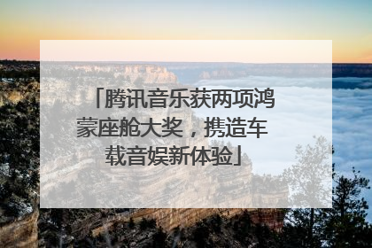腾讯音乐获两项鸿蒙座舱大奖，携造车载音娱新体验