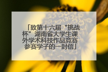致第十六届“挑战杯”湖南省大学生课外学术科技作品竞赛参赛学子的一封信