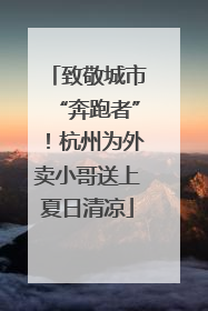 致敬城市“奔跑者”！杭州为外卖小哥送上夏日清凉