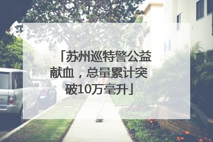 苏州巡特警公益献血，总量累计突破10万毫升