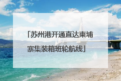 苏州港开通直达柬埔寨集装箱班轮航线