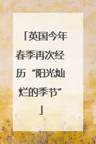 英国今年春季再次经历“阳光灿烂的季节”