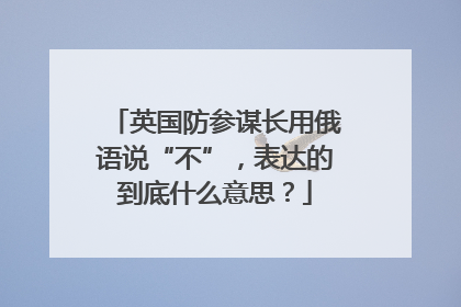 英国防参谋长用俄语说“不”，表达的到底什么意思？