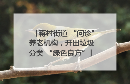 蒋村街道 “问诊” 养老机构，开出垃圾分类 “绿色良方”