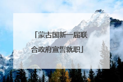 蒙古国新一届联合政府宣誓就职
