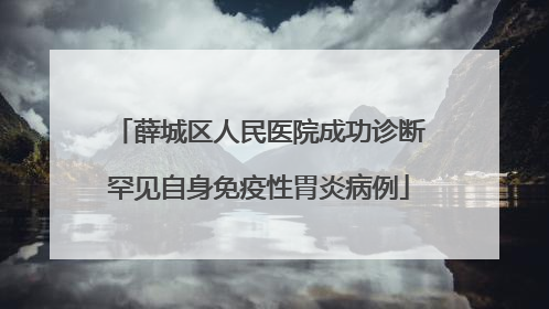 薛城区人民医院成功诊断罕见自身免疫性胃炎病例