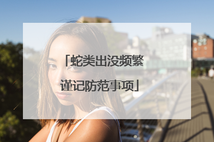 蛇类出没频繁 谨记防范事项