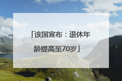 该国宣布：退休年龄提高至70岁