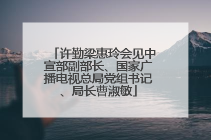 许勤梁惠玲会见中宣部副部长、国家广播电视总局党组书记、局长曹淑敏