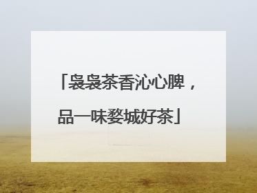 袅袅茶香沁心脾，品一味婺城好茶