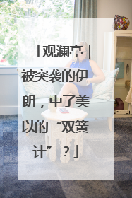 观澜亭｜被突袭的伊朗，中了美以的“双簧计”？